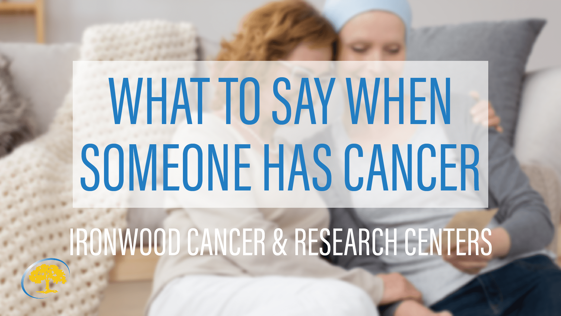 what-to-say-when-someone-has-cancer-ironwood-cancer-research-centers