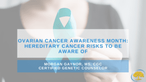 Ovarian Cancer Awareness Month: Hereditary Cancer Risks to be Aware of